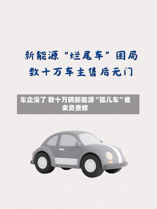 车企没了 数十万辆新能源“孤儿车	”谁来负责修-第3张图片