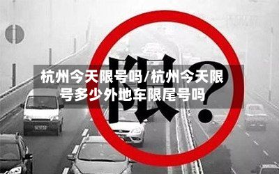 杭州今天限号吗/杭州今天限号多少外地车限尾号吗