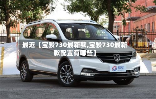 最近【宝骏730最新款,宝骏730最新款配置有哪些】-第2张图片