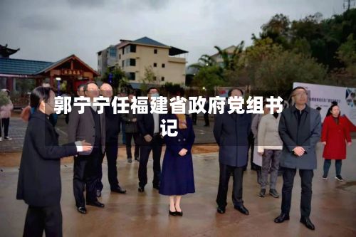 郭宁宁任福建省政府党组书记