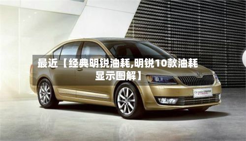 最近【经典明锐油耗,明锐10款油耗显示图解】-第2张图片