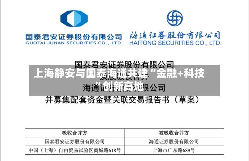 上海静安与国泰海通共建“金融+科技	”创新高地-第2张图片