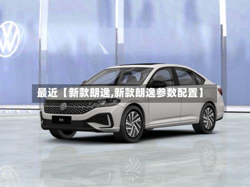 最近【新款朗逸,新款朗逸参数配置】-第2张图片