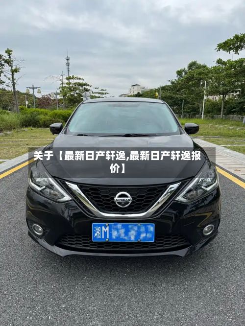 关于【最新日产轩逸,最新日产轩逸报价】