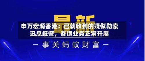 申万宏源香港：已就收到的疑似勒索迅息报警，各项业务正常开展-第3张图片