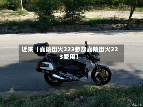 近来【嘉陵街火223参数嘉陵街火223费用】