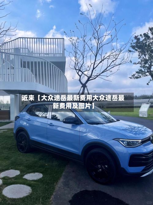 近来【大众途岳最新费用大众途岳最新费用及图片】